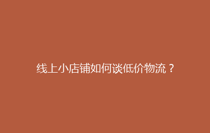 线上小店铺如何谈低价物流？