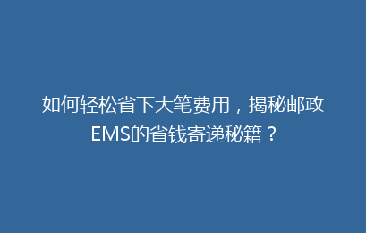如何轻松省下大笔费用，揭秘邮政EMS的省钱寄递秘籍？