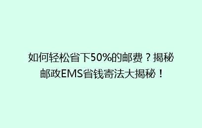 如何轻松省下50%的邮费？揭秘邮政EMS省钱寄法大揭秘！