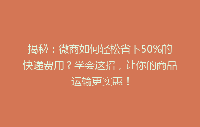 揭秘：微商如何轻松省下50%的快递费用？学会这招，让你的商品运输更实惠！