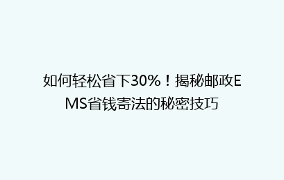 如何轻松省下30%!揭秘邮政EMS省钱寄法的秘密技巧