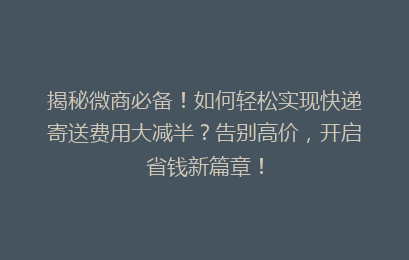 揭秘微商必备！如何轻松实现快递寄送费用大减半？告别高价，开启省钱新篇章！
