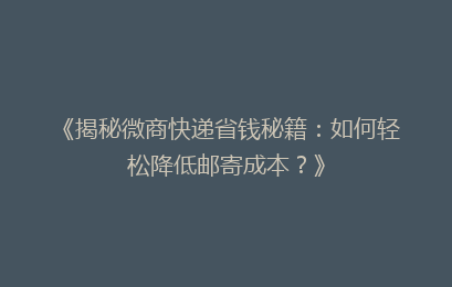 《揭秘微商快递省钱秘籍：如何轻松降低邮寄成本？》