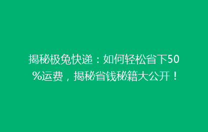 揭秘极兔快递:如何轻松省下50%运费,揭秘省钱秘籍大公开!