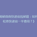 《揭秘微商快递省钱秘籍：如何轻松寄快递省一半费用？》