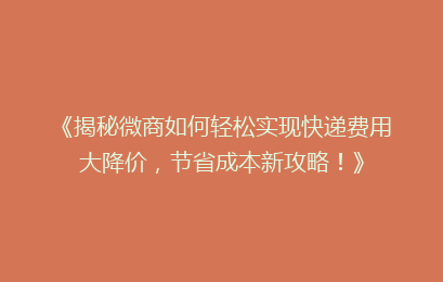 《揭秘微商如何轻松实现快递费用大降价，节省成本新攻略！》