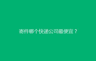 寄件哪个快递公司最便宜？