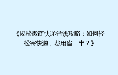 《揭秘微商快递省钱攻略:如何轻松寄快递,费用省一半?》
