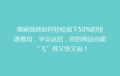 揭秘微商如何轻松省下50%的快递费用,学会这招,你的商品也能“飞”得又快又省!