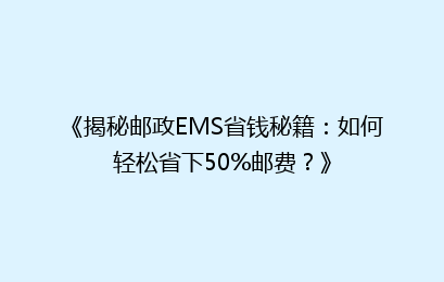 《揭秘邮政EMS省钱秘籍：如何轻松省下50%邮费？》