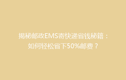揭秘邮政EMS寄快递省钱秘籍:如何轻松省下50%邮费?
