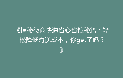 《揭秘微商快递省心省钱秘籍:轻松降低寄送成本,你get了吗?》