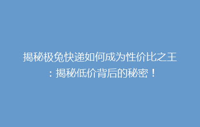 揭秘极兔快递如何成为性价比之王：揭秘低价背后的秘密！