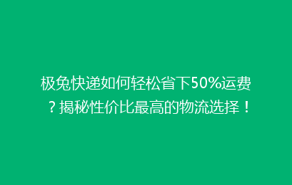 极兔快递如何轻松省下50%运费?揭秘性价比最高的物流选择!