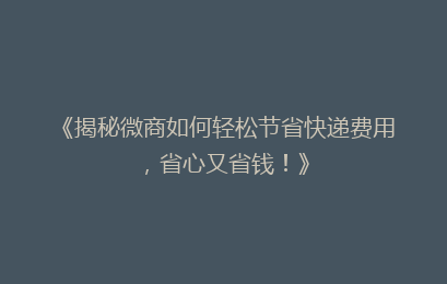 《揭秘微商如何轻松节省快递费用，省心又省钱！》