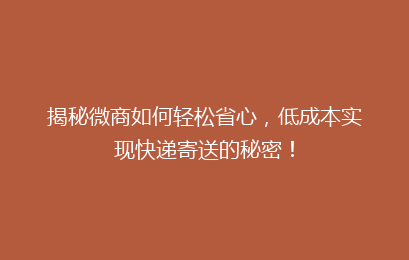 揭秘微商如何轻松省心,低成本实现快递寄送的秘密!