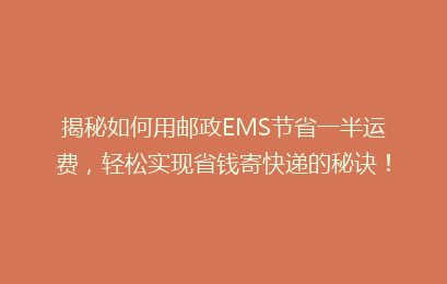 揭秘如何用邮政EMS节省一半运费，轻松实现省钱寄快递的秘诀！