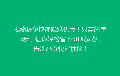揭秘极兔快递隐藏优惠！只需简单3步，让你轻松省下50%运费，告别高价快递烦恼！