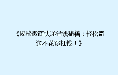《揭秘微商快递省钱秘籍：轻松寄送不花冤枉钱！》