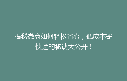 揭秘微商如何轻松省心，低成本寄快递的秘诀大公开！