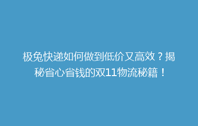 极兔快递如何做到低价又高效？揭秘省心省钱的双11物流秘籍！