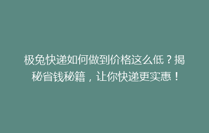 极兔快递如何做到价格这么低？揭秘省钱秘籍，让你快递更实惠！