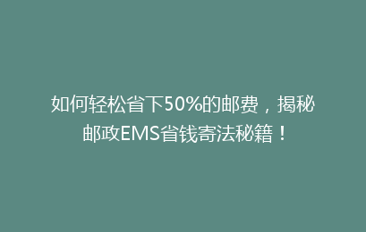 如何轻松省下50%的邮费,揭秘邮政EMS省钱寄法秘籍!