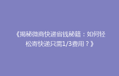 《揭秘微商快递省钱秘籍：如何轻松寄快递只需1/3费用？》