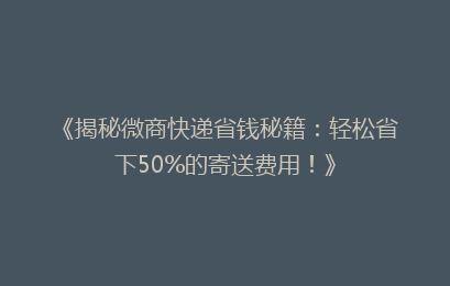 《揭秘微商快递省钱秘籍：轻松省下50%的寄送费用！》