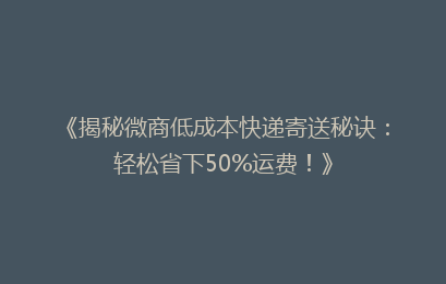 《揭秘微商低成本快递寄送秘诀：轻松省下50%运费！》