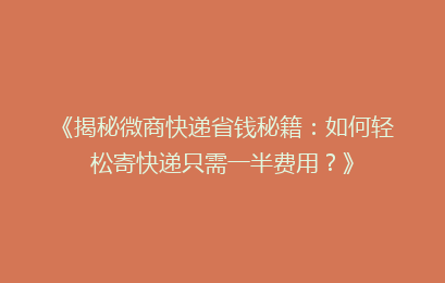 《揭秘微商快递省钱秘籍：如何轻松寄快递只需一半费用？》