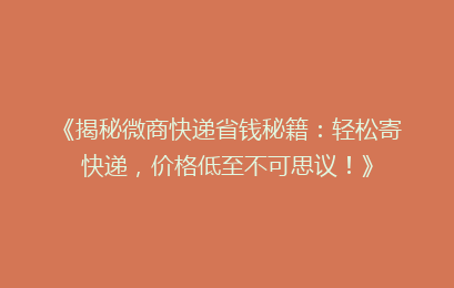 《揭秘微商快递省钱秘籍：轻松寄快递，价格低至不可思议！》
