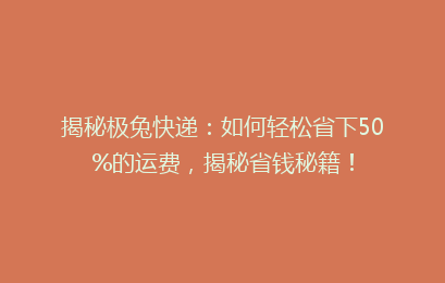 揭秘极兔快递:如何轻松省下50%的运费,揭秘省钱秘籍!
