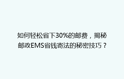 如何轻松省下30%的邮费，揭秘邮政EMS省钱寄法的秘密技巧？