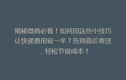 揭秘微商必看！如何用这些小技巧让快递费用省一半？告别高价寄送，轻松节省成本！