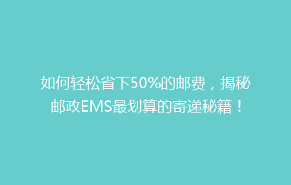 如何轻松省下50%的邮费，揭秘邮政EMS最划算的寄递秘籍！