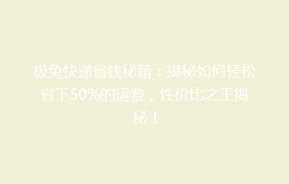 极兔快递省钱秘籍：揭秘如何轻松省下50%的运费，性价比之王揭秘！