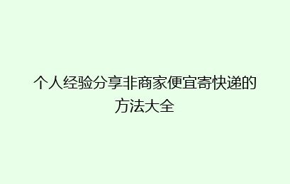 个人经验分享非商家便宜寄快递的方法大全