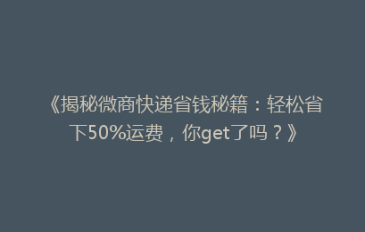 《揭秘微商快递省钱秘籍：轻松省下50%运费，你get了吗？》