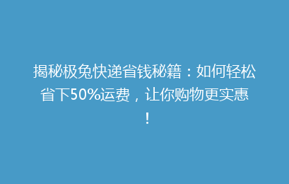 揭秘极兔快递省钱秘籍：如何轻松省下50%运费，让你购物更实惠！