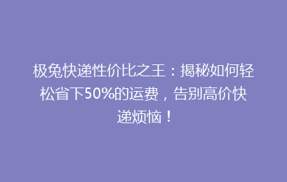 极兔快递性价比之王：揭秘如何轻松省下50%的运费，告别高价快递烦恼！
