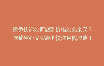 极兔快递如何做到价格如此亲民？揭秘省心又实惠的快递省钱攻略！