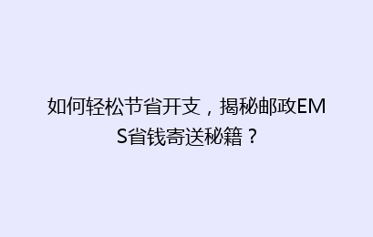 如何轻松节省开支,揭秘邮政EMS省钱寄送秘籍?