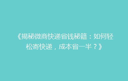 《揭秘微商快递省钱秘籍:如何轻松寄快递,成本省一半?》