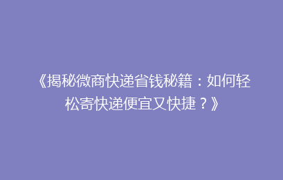 《揭秘微商快递省钱秘籍：如何轻松寄快递便宜又快捷？》