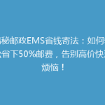 揭秘邮政EMS省钱寄法：如何轻松省下50%邮费，告别高价快递烦恼！