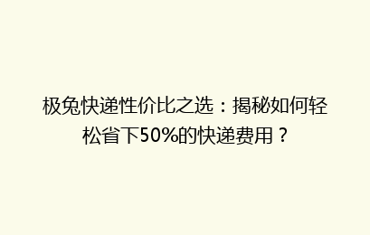 极兔快递性价比之选:揭秘如何轻松省下50%的快递费用?