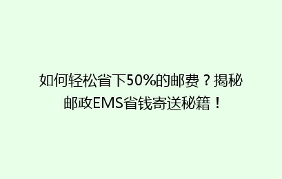 如何轻松省下50%的邮费？揭秘邮政EMS省钱寄送秘籍！