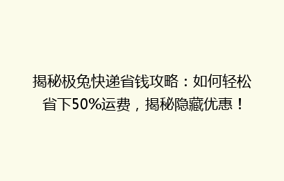 揭秘极兔快递省钱攻略：如何轻松省下50%运费，揭秘隐藏优惠！