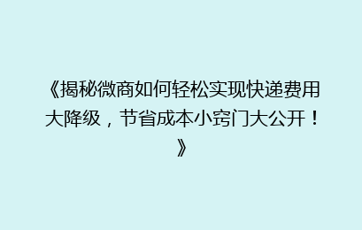 《揭秘微商如何轻松实现快递费用大降级,节省成本小窍门大公开!》